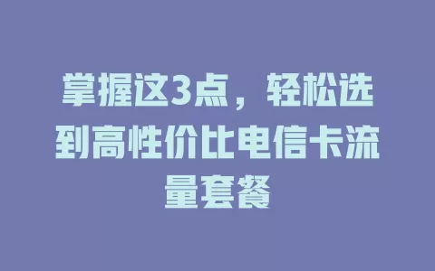 掌握这3点，轻松选到高性价比电信卡流量套餐