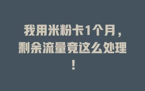 我用米粉卡1个月，剩余流量竟这么处理！