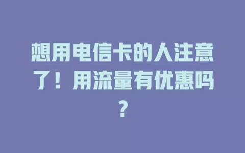 想用电信卡的人注意了！用流量有优惠吗？