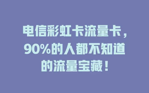 电信彩虹卡流量卡，90%的人都不知道的流量宝藏！