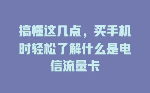 搞懂这几点，买手机时轻松了解什么是电信流量卡