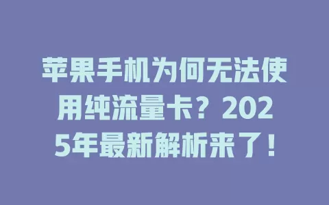 苹果手机为何无法使用纯流量卡？2025年最新解析来了！