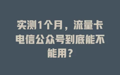 实测1个月，流量卡电信公众号到底能不能用？