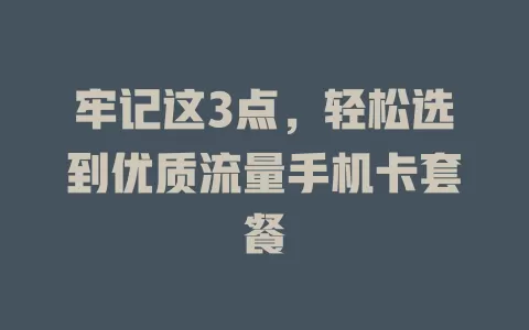 牢记这3点，轻松选到优质流量手机卡套餐