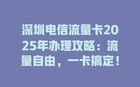 深圳电信流量卡2025年办理攻略：流量自由，一卡搞定！