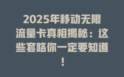 2025年移动无限流量卡真相揭秘：这些套路你一定要知道！