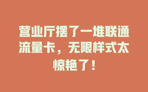 营业厅摆了一堆联通流量卡，无限样式太惊艳了！