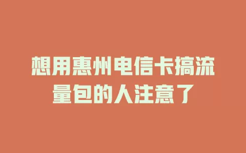 想用惠州电信卡搞流量包的人注意了