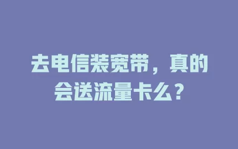 去电信装宽带，真的会送流量卡么？