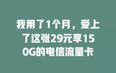 我用了1个月，爱上了这张29元享150G的电信流量卡