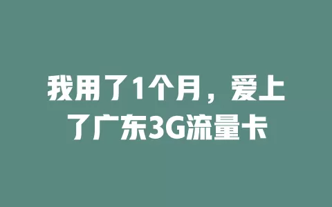 我用了1个月，爱上了广东3G流量卡