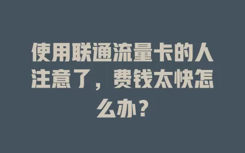 使用联通流量卡的人注意了，费钱太快怎么办？