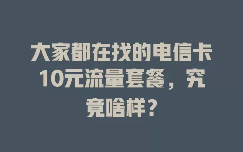 大家都在找的电信卡10元流量套餐，究竟啥样？