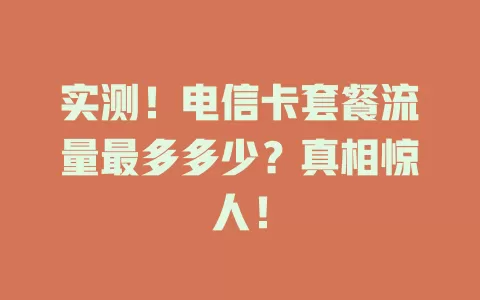 实测！电信卡套餐流量最多多少？真相惊人！