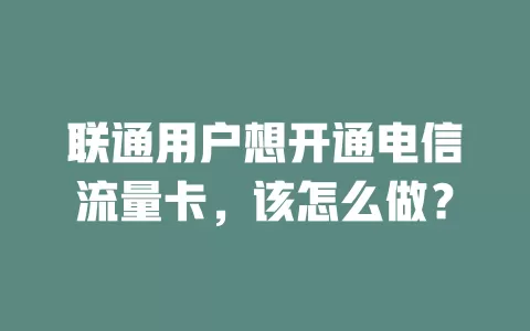 联通用户想开通电信流量卡，该怎么做？