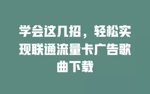 学会这几招，轻松实现联通流量卡广告歌曲下载