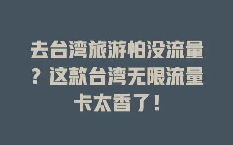 去台湾旅游怕没流量？这款台湾无限流量卡太香了！
