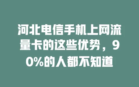 河北电信手机上网流量卡的这些优势，90%的人都不知道