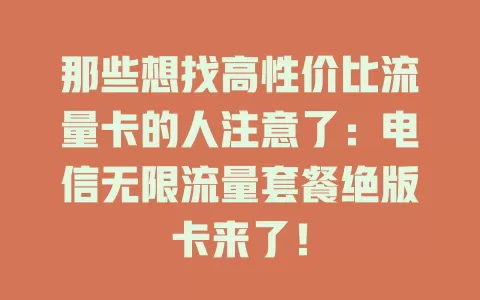 那些想找高性价比流量卡的人注意了：电信无限流量套餐绝版卡来了！