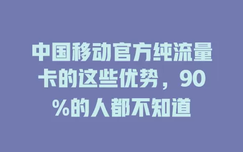 中国移动官方纯流量卡的这些优势，90%的人都不知道