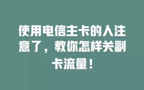 使用电信主卡的人注意了，教你怎样关副卡流量！