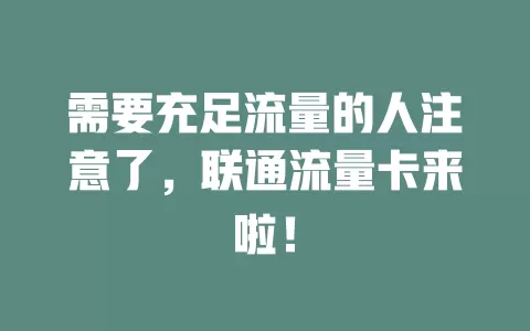 需要充足流量的人注意了，联通流量卡来啦！