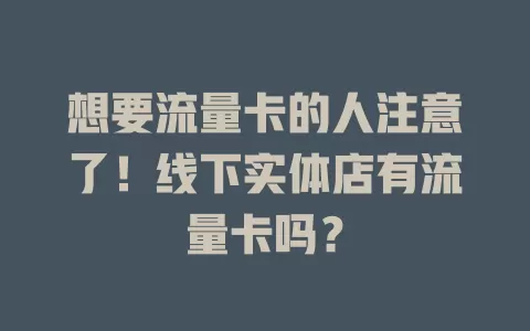 想要流量卡的人注意了！线下实体店有流量卡吗？