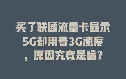 买了联通流量卡显示5G却用着3G速度，原因究竟是啥？