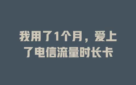 我用了1个月，爱上了电信流量时长卡