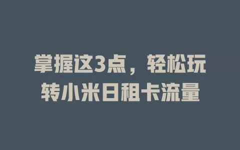 掌握这3点，轻松玩转小米日租卡流量