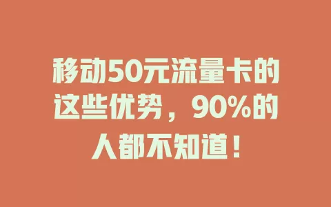 移动50元流量卡的这些优势，90%的人都不知道！