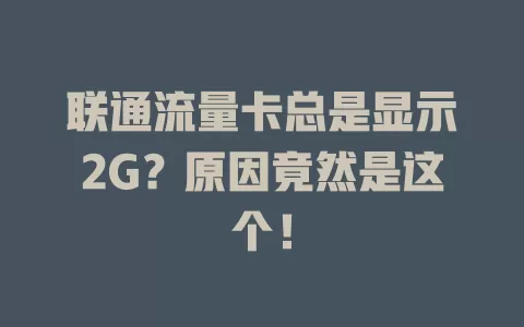 联通流量卡总是显示2G？原因竟然是这个！