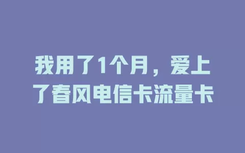 我用了1个月，爱上了春风电信卡流量卡