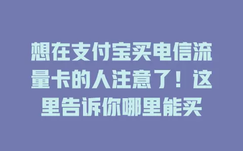 想在支付宝买电信流量卡的人注意了！这里告诉你哪里能买