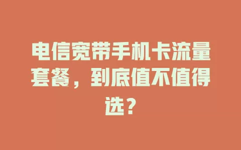 电信宽带手机卡流量套餐，到底值不值得选？