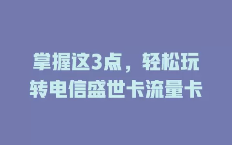 掌握这3点，轻松玩转电信盛世卡流量卡