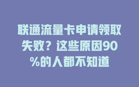 联通流量卡申请领取失败？这些原因90%的人都不知道