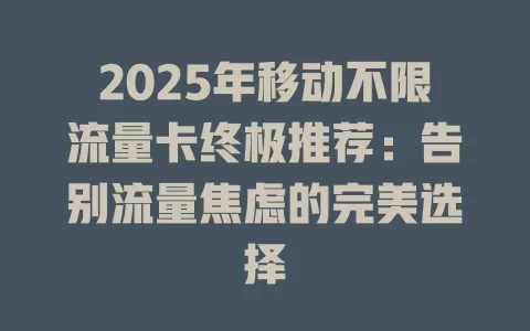 2025年移动不限流量卡终极推荐：告别流量焦虑的完美选择