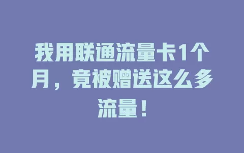 我用联通流量卡1个月，竟被赠送这么多流量！