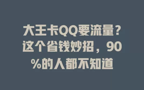 大王卡QQ要流量？这个省钱妙招，90%的人都不知道
