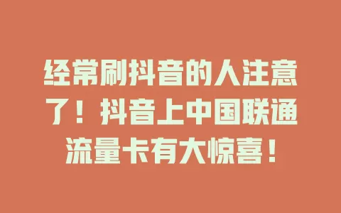 经常刷抖音的人注意了！抖音上中国联通流量卡有大惊喜！