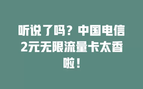 听说了吗？中国电信2元无限流量卡太香啦！