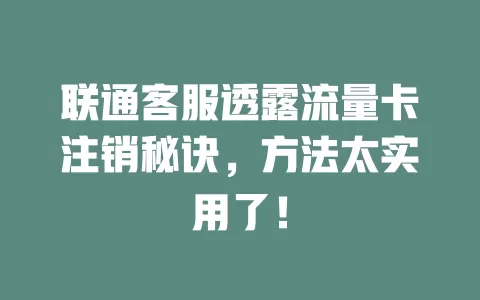 联通客服透露流量卡注销秘诀，方法太实用了！