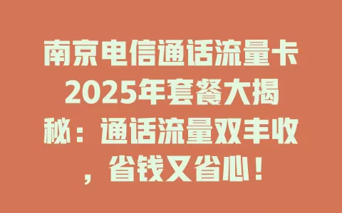 南京电信通话流量卡2025年套餐大揭秘：通话流量双丰收，省钱又省心！