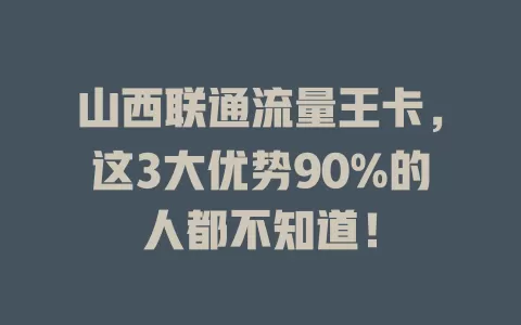 山西联通流量王卡，这3大优势90%的人都不知道！