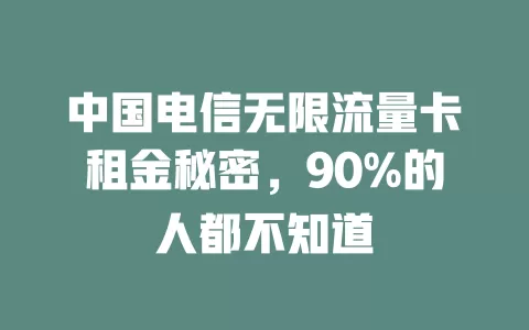 中国电信无限流量卡租金秘密，90%的人都不知道