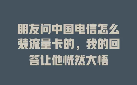 朋友问中国电信怎么装流量卡的，我的回答让他恍然大悟