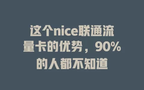 这个nice联通流量卡的优势，90%的人都不知道
