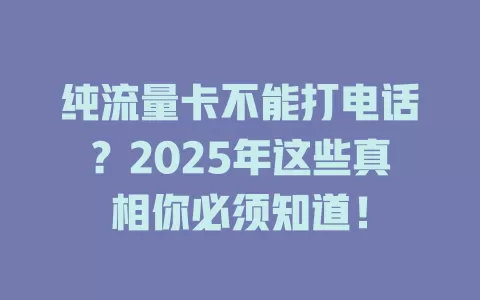 纯流量卡不能打电话？2025年这些真相你必须知道！