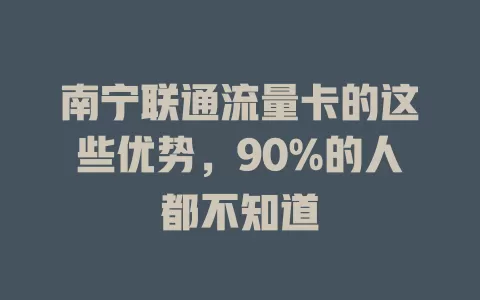 南宁联通流量卡的这些优势，90%的人都不知道
